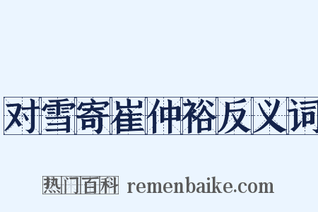 对雪寄崔仲裕反义词是什么意思的图片